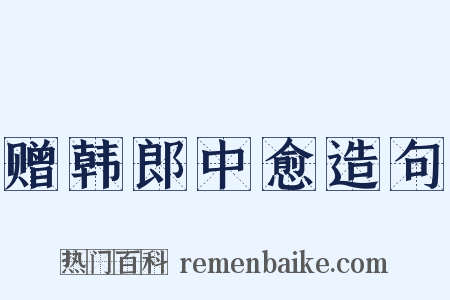 赠韩郎中愈造句是什么意思的图片